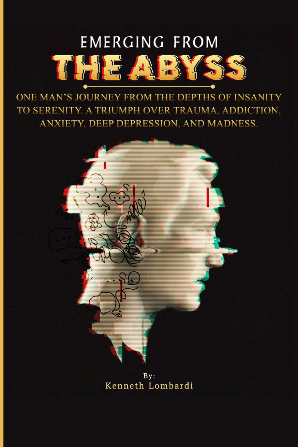 EMERGING FROM THE ABYSS: ONE MAN’S JOURNEY FROM THE DEPTHS OF INSANITY TO SERENITY. A TRIUMPH OVER TRAUMA, ADDICTION, ANXIETY, DEEP DEPRESSION, AND MADNESS. - 8102
