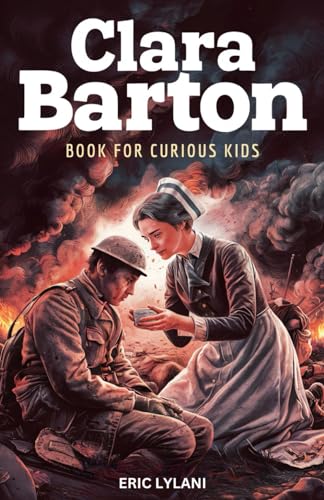 Clara Barton Book for Curious Kids: The Inspiring Legacy of the Angel of the Battlefield and Founder of the American Red Cross (Great Minds for Curious Kids) - 1708