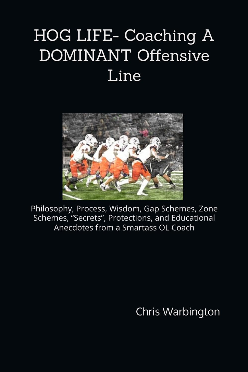 HOG LIFE- Coaching A DOMINANT Offensive Line: Philosophy, Process, Wisdom, Gap Schemes, Zone Schemes, “Secrets”, Protections, and Educational Anecdotes from a Smartass OL Coach - 7975