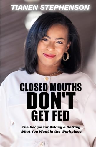 Closed Mouths Don't Get Fed: The recipe for asking and getting what you want in the workplace - 9070