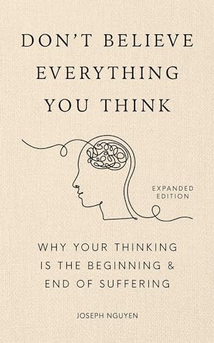 Don't Believe Everything You Think (Expanded Edition): Why Your Thinking Is The Beginning & End Of Suffering (Graduation Gift) (Books By Joseph Nguyen)