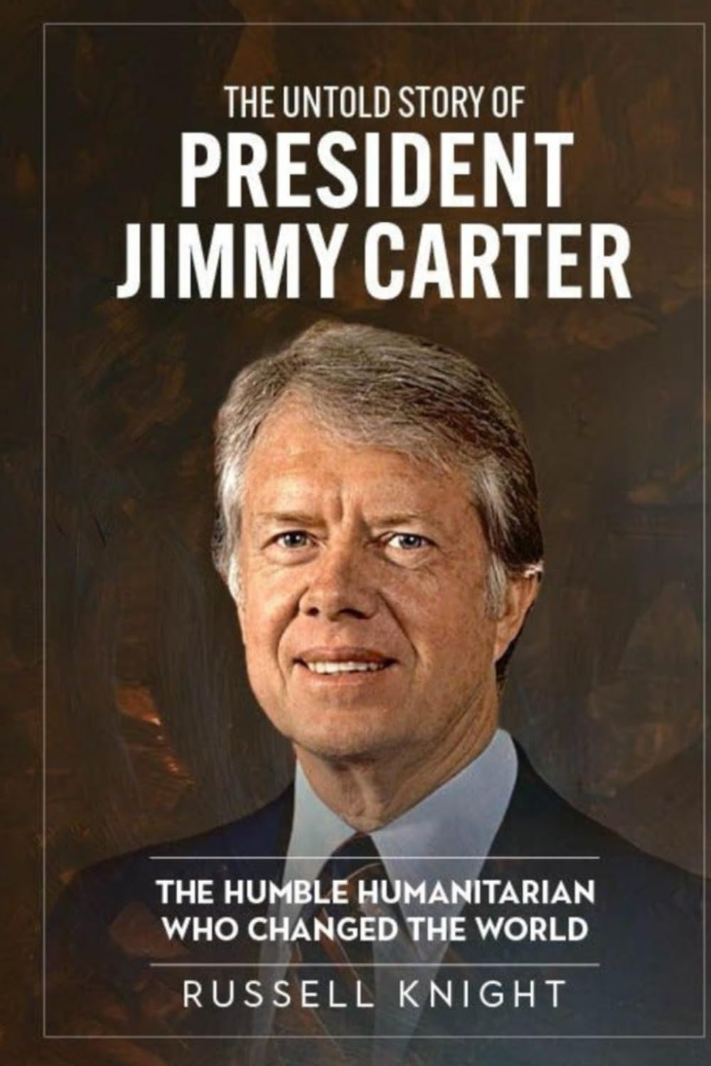 The Untold Story of President Jimmy Carter: The Humble Humanitarian Who Changed the World (World Leaders: Biographical Novels)