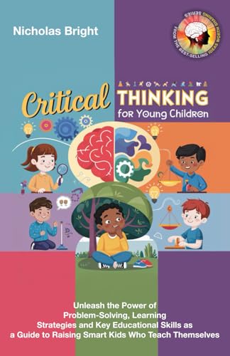 Critical Thinking for Young Children: Unleash the Power of Problem-Solving, Learning Strategies and Key Educational Skills as a Guide to Raising Smart Kids Who Teach Themselves - 4947