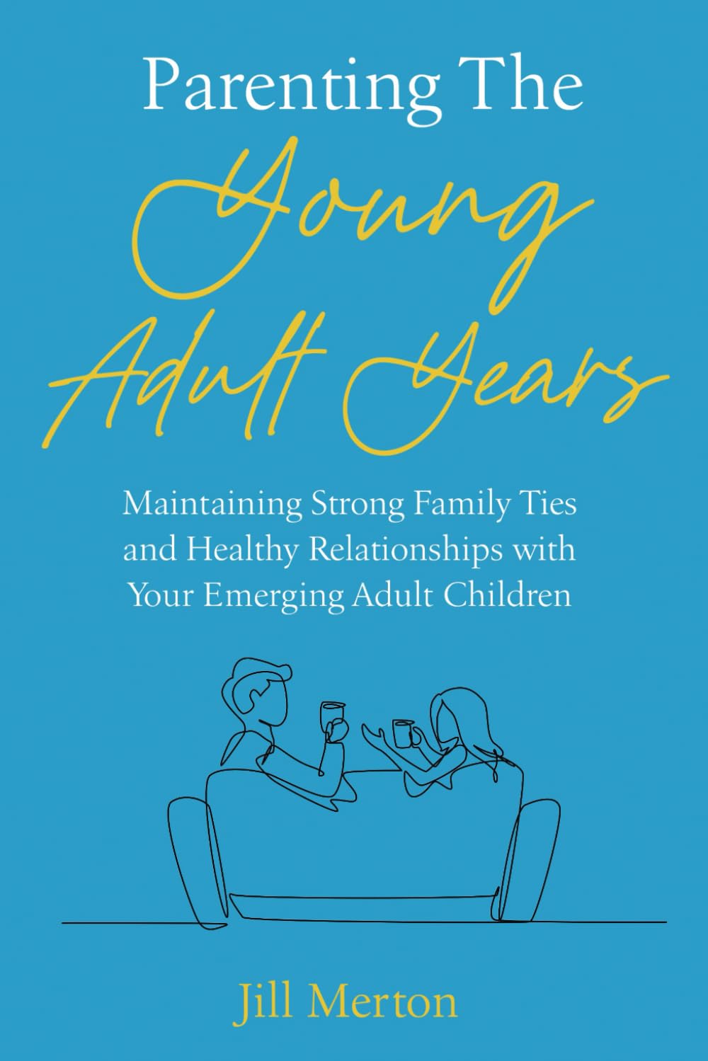 Parenting the Young Adult Years: Maintaining Strong Family Ties and Healthy Relationships with Your Emerging Adult Children