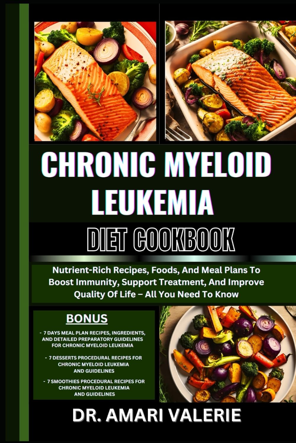 CHRONIC MYELOID LEUKEMIA DIET COOKBOOK: Nutrient-Rich Recipes, Foods, And Meal Plans To Boost Immunity, Support Treatment, And Improve Quality Of Life – All You Need To Know