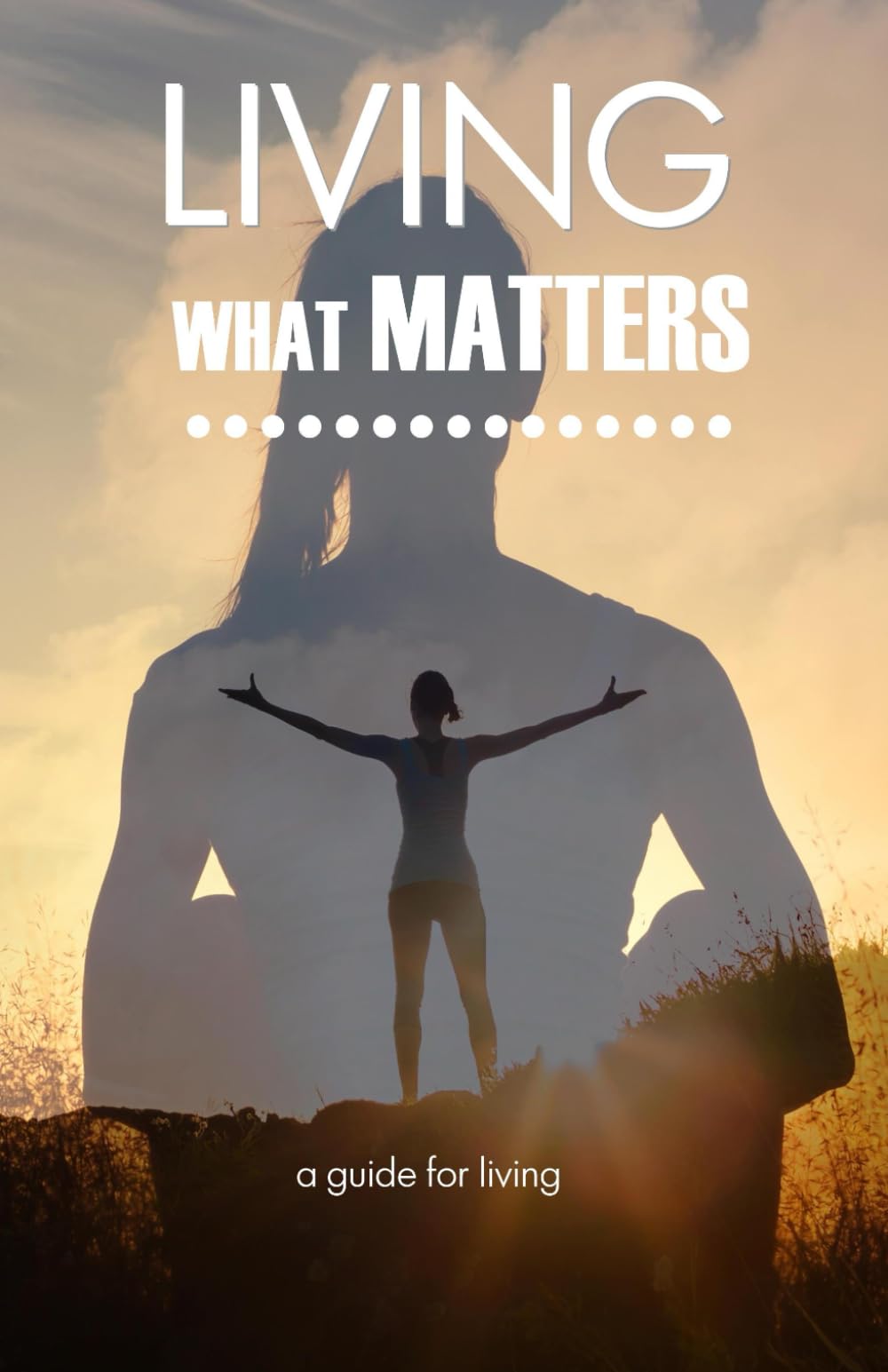Living What Matters: A Guide for living