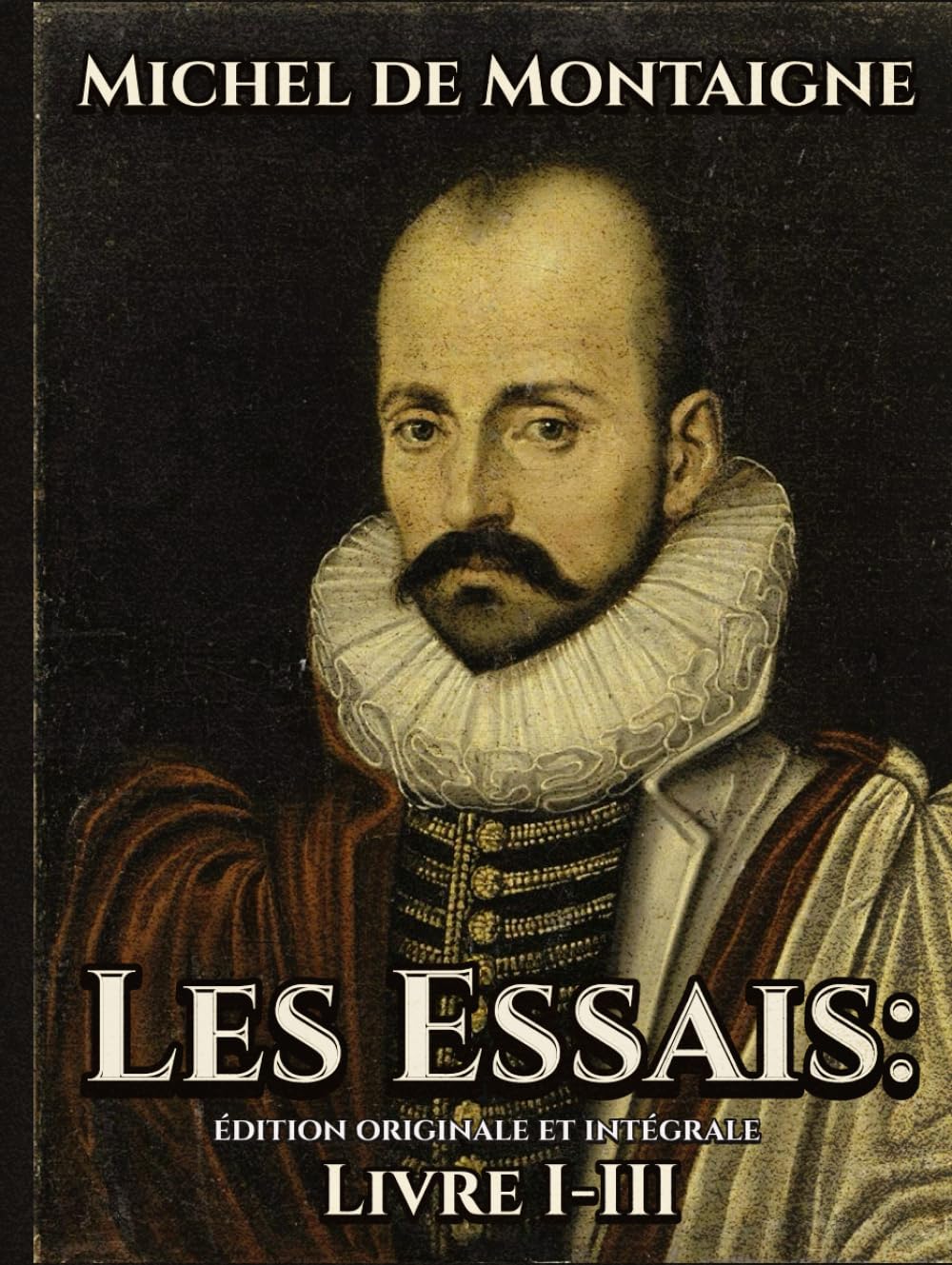Les Essais Édition originale et intégrale Livre I-III (French Edition)