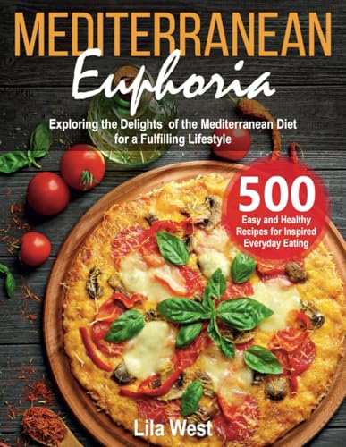 Mediterranean Euphoria: Exploring the Delights of the Mediterranean Diet for a Fulfilling Lifestyle. 500 Easy and Healthy Recipes for Inspired Everyday Eating - 7106