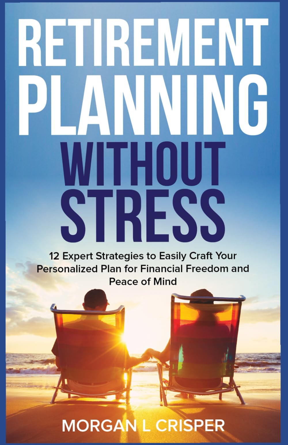Retirement Planning Without Stress: 12 Expert Strategies to Easily Craft Your Personalized Plan for Financial Freedom and Peace of Mind