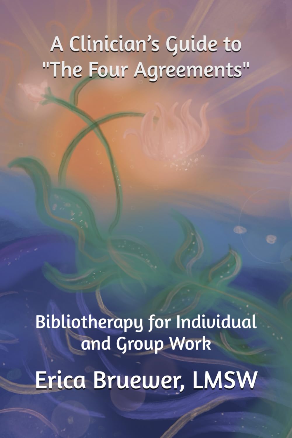A Clinician’s Guide to "The Four Agreements": Bibliotherapy for Individual and Group Work - 6325