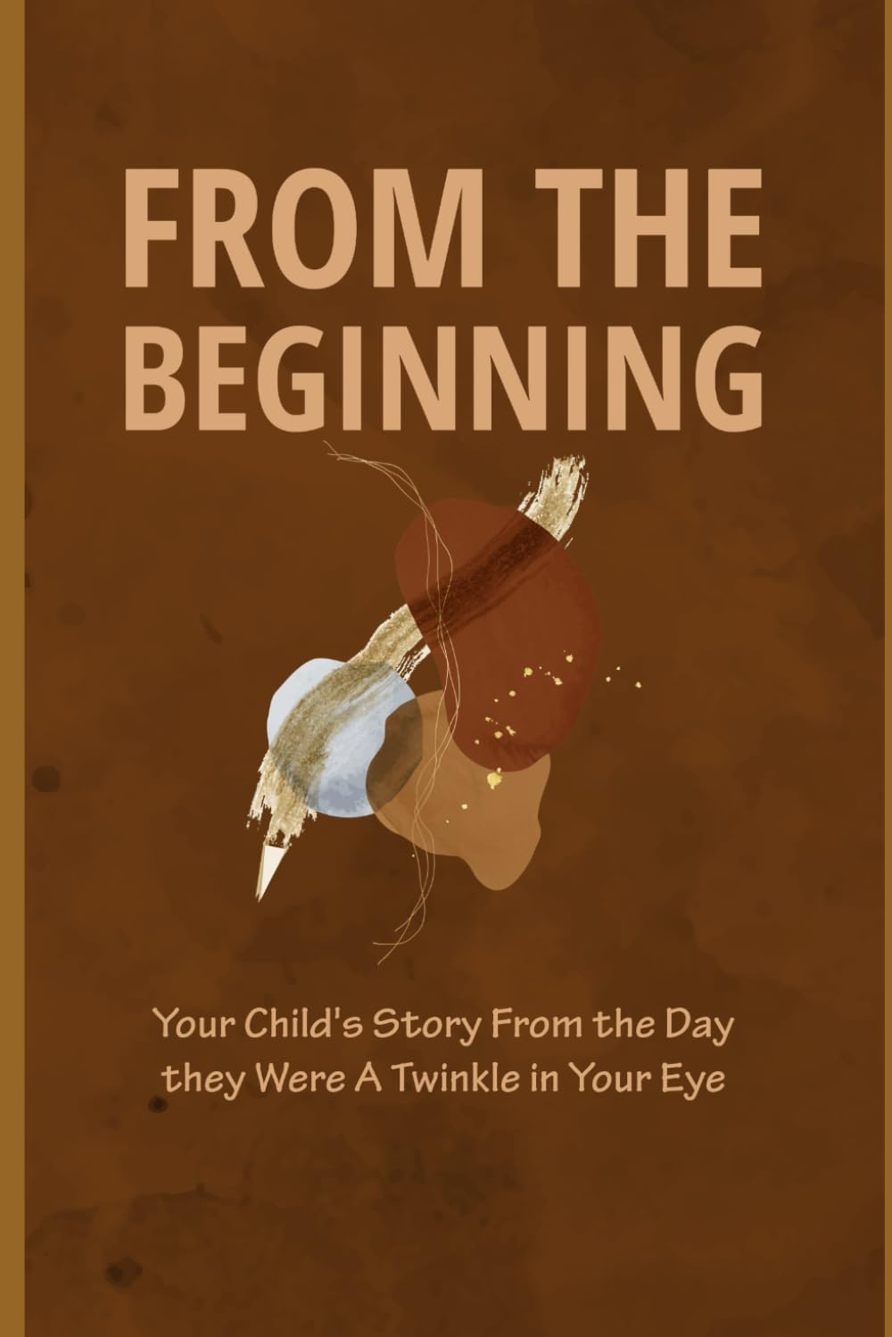From the Beginning: Your Child's Story from the Day They Were a Twinkle in Your Eye - 6113