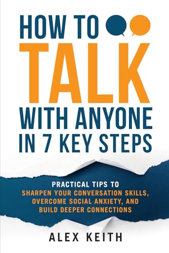 How To Talk with Anyone in 7 Key Steps: Practical Tips To Sharpen Your Conversation Skills, Overcome Social Anxiety, and Build Deeper Connections