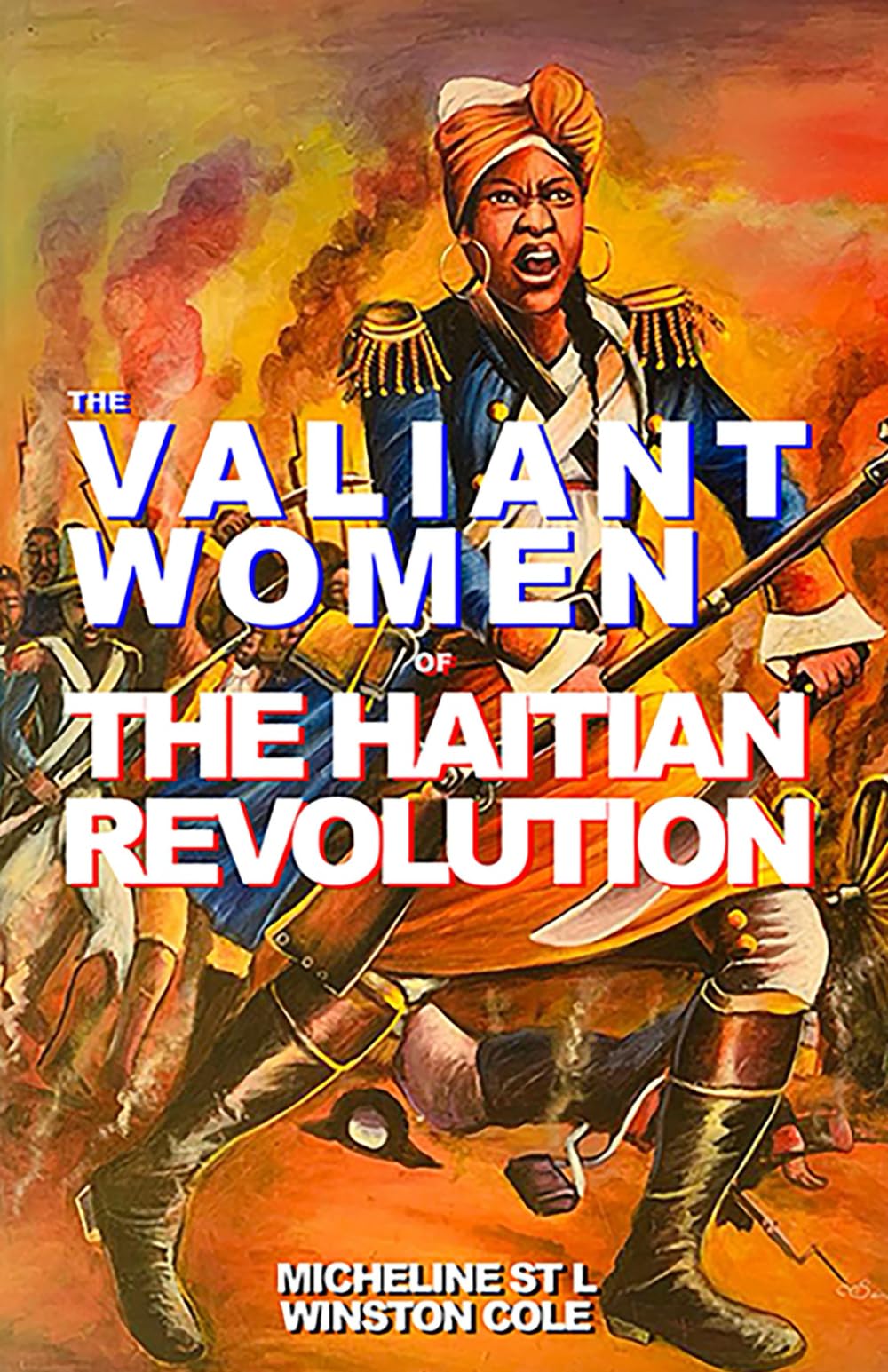 THE VALIANT WOMEN OF THE HAITIAN REVOLUTION: A Brief Commentary on the History, People, Slavery and the Revolutionary Women of Haiti and the Caribbean - 5028