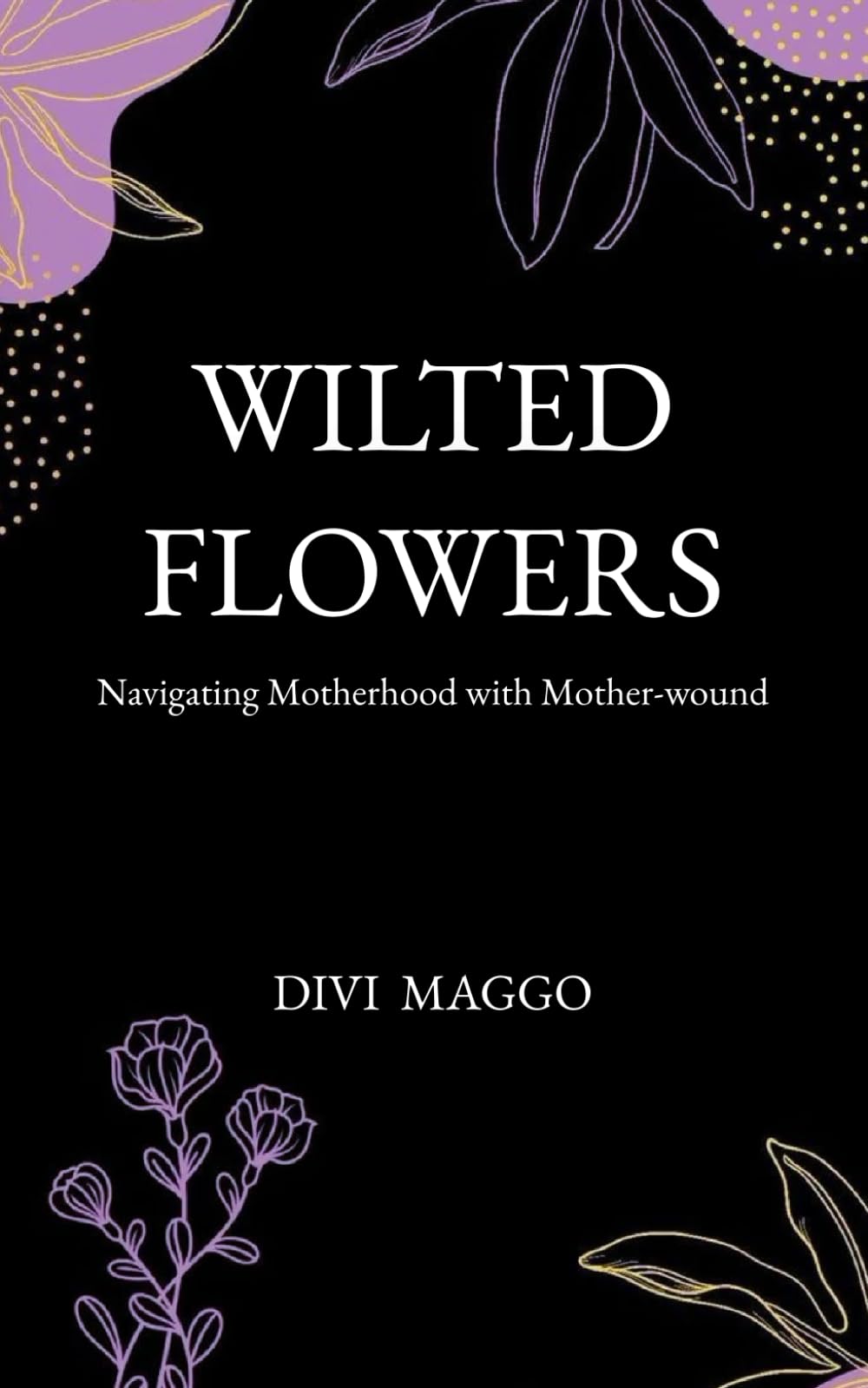 Wilted Flowers: Navigating Motherhood with Mother-wound