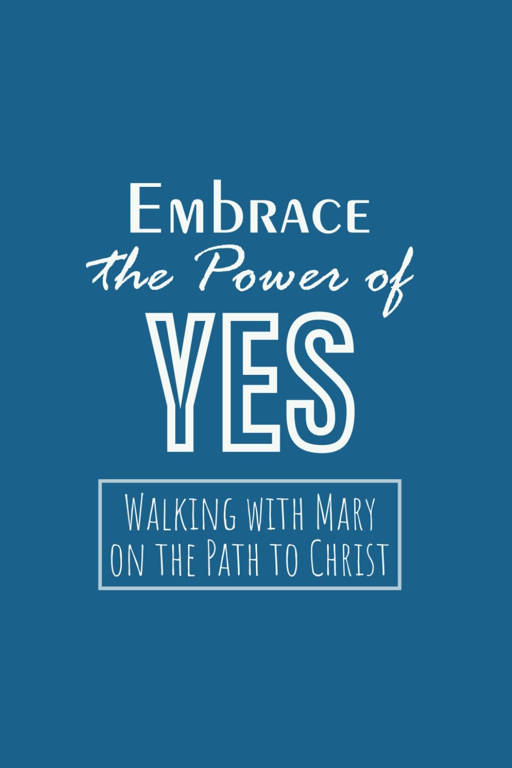 Embrace the Power of Yes: Walking with Mary on the Path to Christ