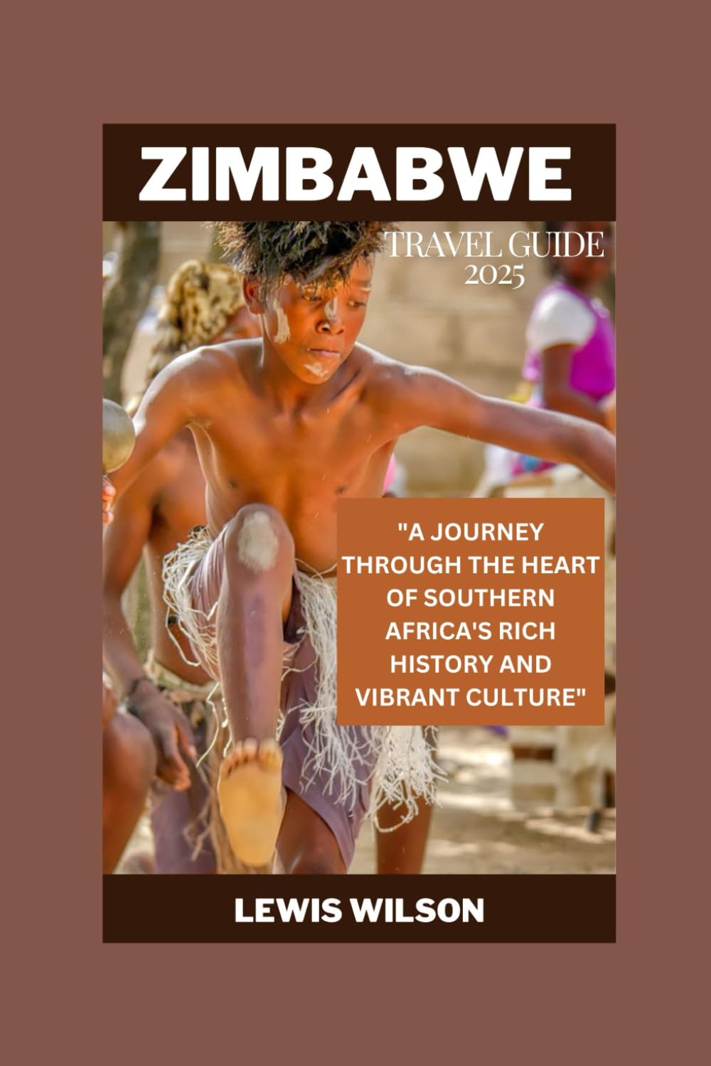 ZIMBABWE TRAVEL GUIDE 2025: "A JOURNEY THROUGH THE HEART OF SOUTHERN AFRICA'S RICH HISTORY AND VIBRANT CULTURE" - 2693