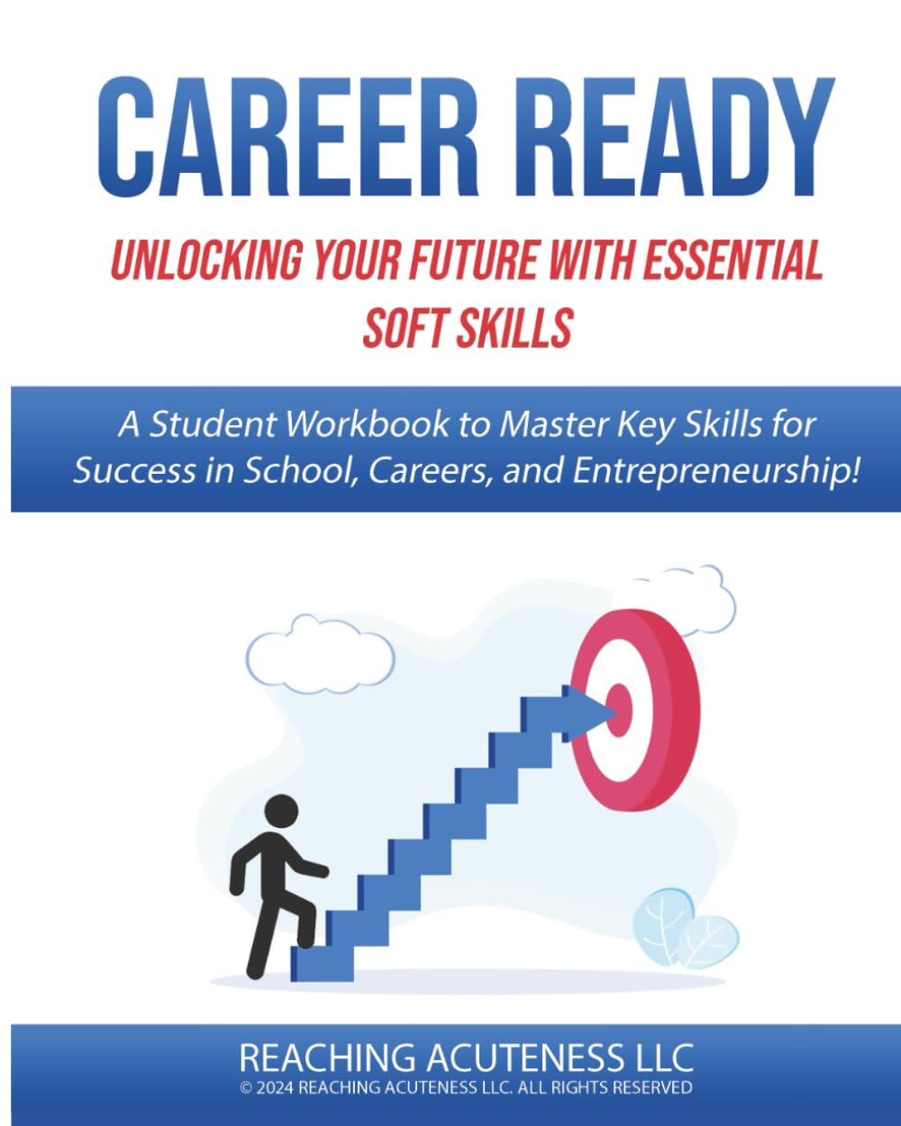 Career Ready: Unlocking Your Future with Essential Soft Skills: A Student Workbook to Master Key Skills for Success in School, Careers, and ... Mastering Soft Skills for Career Excellence)