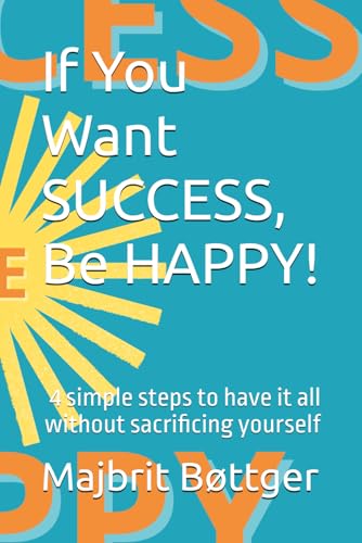 If You Want SUCCESS, Be HAPPY!: 4 simple steps to have it all without sacrificing yourself - 3378
