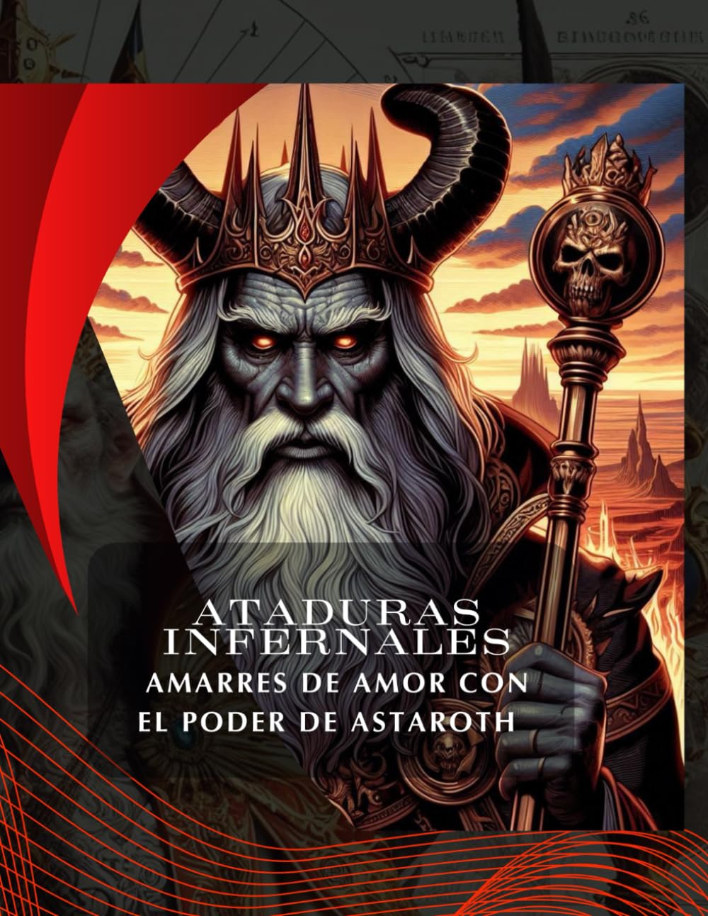 ATADURAS INFERNALES: AMARRES DE AMOR CON EL PODER DE ASTAROTH (Ataduras Infernales: Amarres de Amor con los Poderes de Asmodeo, Lilith, Astaroth, Belial y Paimon) (Spanish Edition)