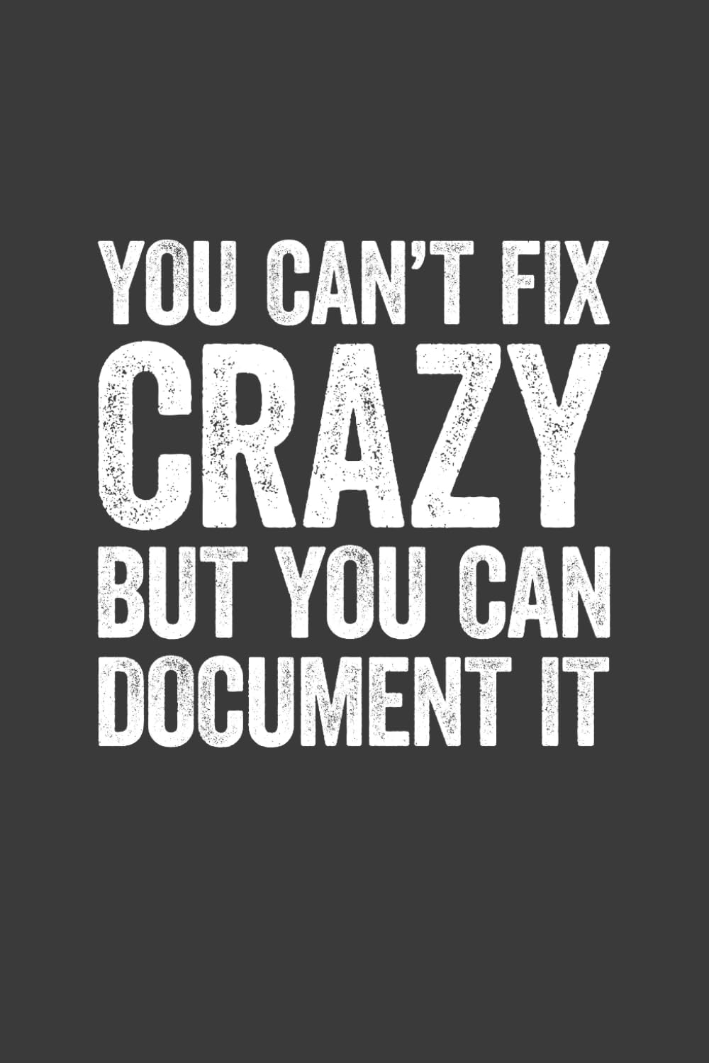 You Can't Fix Crazy But You Can Document It: 6 x 9 Blank Lined Notebook Journal - Funny Saying Sarcastic Work Gag Gift for Office Workers, Coworkers, Employees, HR Manager, Boss - 6824