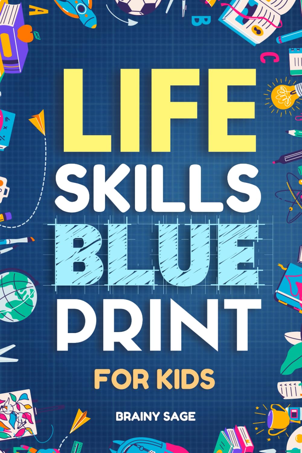 Life Skills Blue Print for Curious Kids: How to Do Chores, Stay Safe Online, Speak Effectively, Operate Appliances and Handle Emergencies, With Journal Prompts