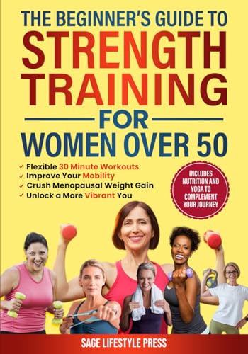 The Beginner's Guide To Strength Training for Women Over 50: Flexible 30 Minute Workouts, Improve Your Mobility, Crush Menopausal Weight Gain and ... Guide to Strength, Wellness & Vitality)