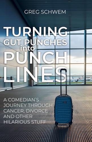 Turning Gut Punches Into Punch Lines: A Comedian's Journey Through Cancer, Divorce and Other Hilarious Stuff