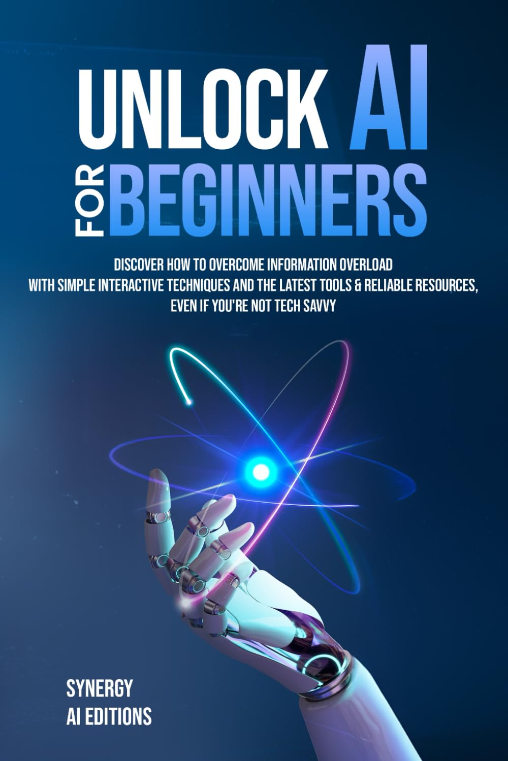 Unlock AI For Beginners: Discover How To Overcome Information Overload With Simple Interactive Techniques And The Latest Tools & Reliable Resources, ... (Artificial Intelligence For Everyone.) - 4850