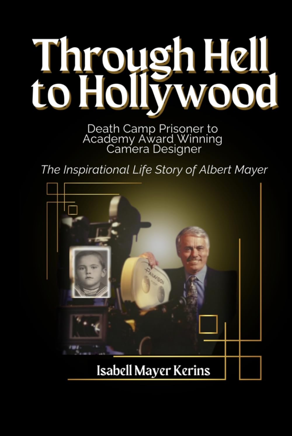 Through Hell to Hollywood: Death Camp Prisoner to Academy Award Winning Camera Designer - The Inspirational Life Story of Albert Mayer - 3683