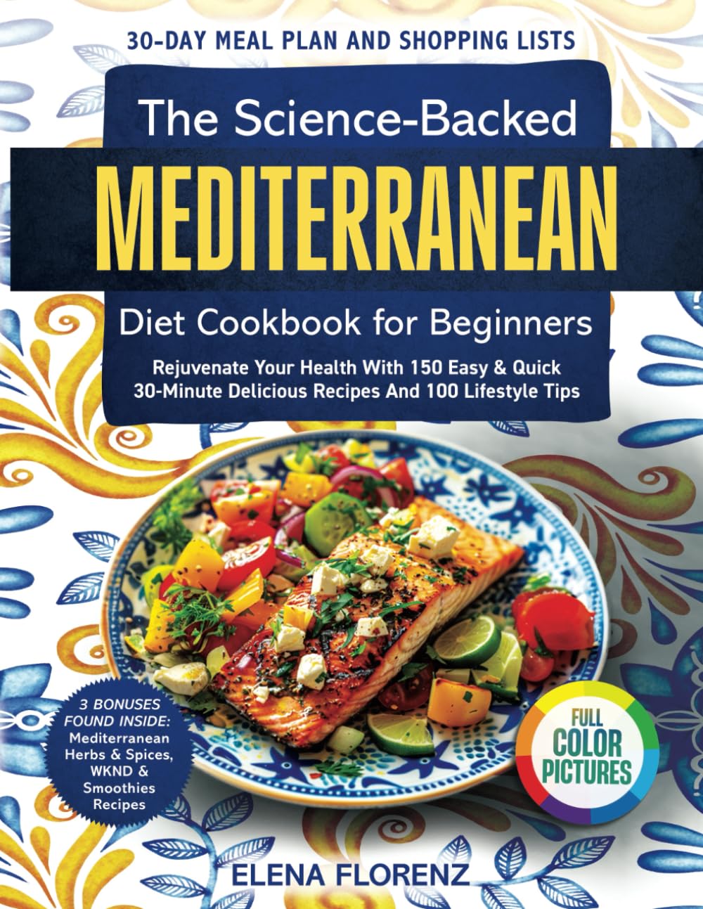 The Science-Backed Mediterranean Diet Cookbook for Beginners with Colored Pictures: Rejuvenate Your Health with 150 Easy & Quick 30-Min Delicious Recipes, 30-Day Meal Plan & 100 Lifestyle Tips - 4571