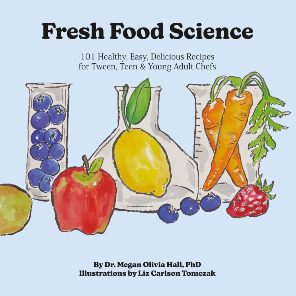 Fresh Food Science: 101 Healthy, Easy, Delicious Recipes for Tween, Teen & Young Adult Chefs