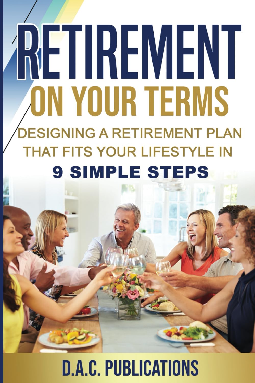 Retirement on Your Terms: Designing a Retirement Plan that Fits Your Lifestyle in 9 Simple Steps