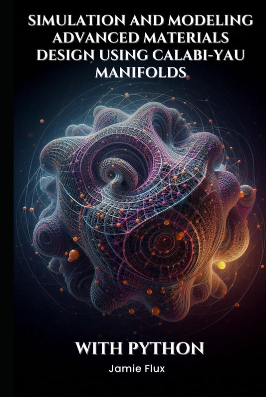 Simulation and Modeling Advanced Materials Design using Calabi-Yau Manifolds (Golden Dawn Engineering) - 84