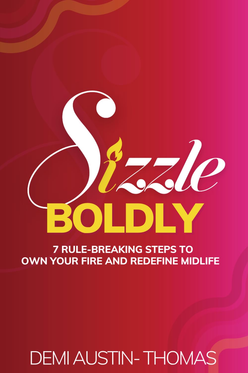Sizzle Boldly: 7 Rule Breaking Steps to Own Your Fire and Redefine Midlife