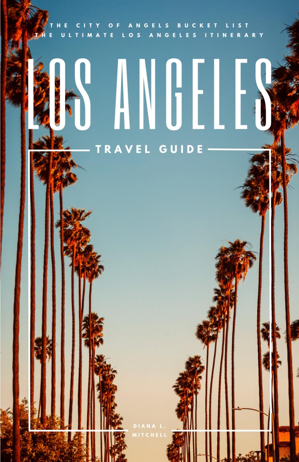 Los Angeles Travel Guide: The City of Angels Bucket List - The Ultimate Los Angeles Itinerary (Travel Guides By DLM)