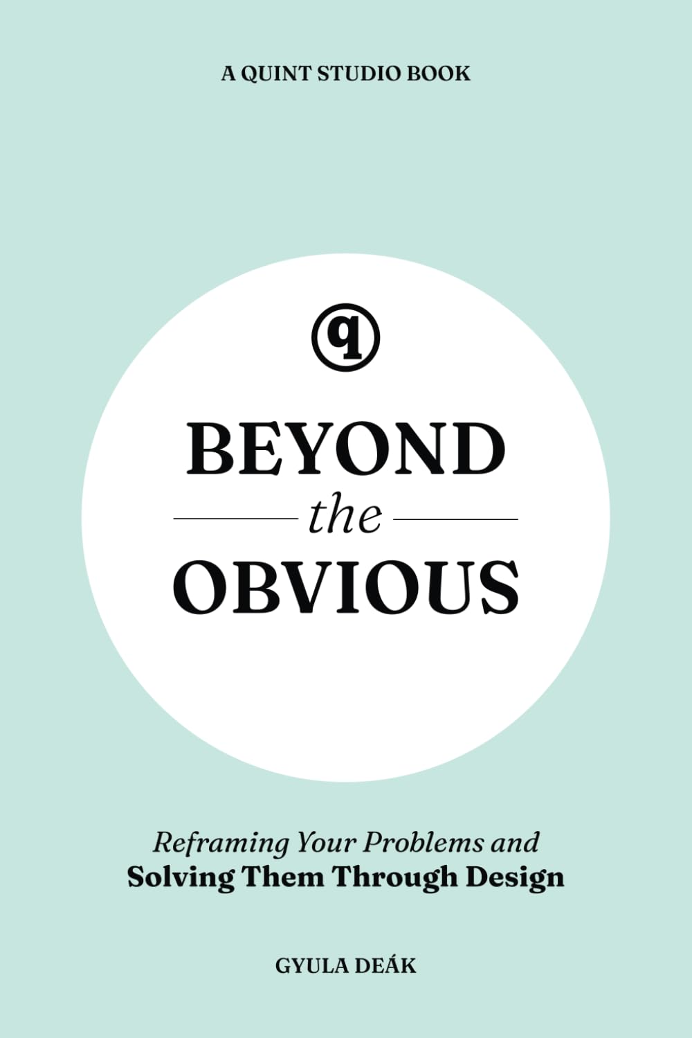 Beyond the Obvious: Reframing Your Problems and Solving Them Through Design