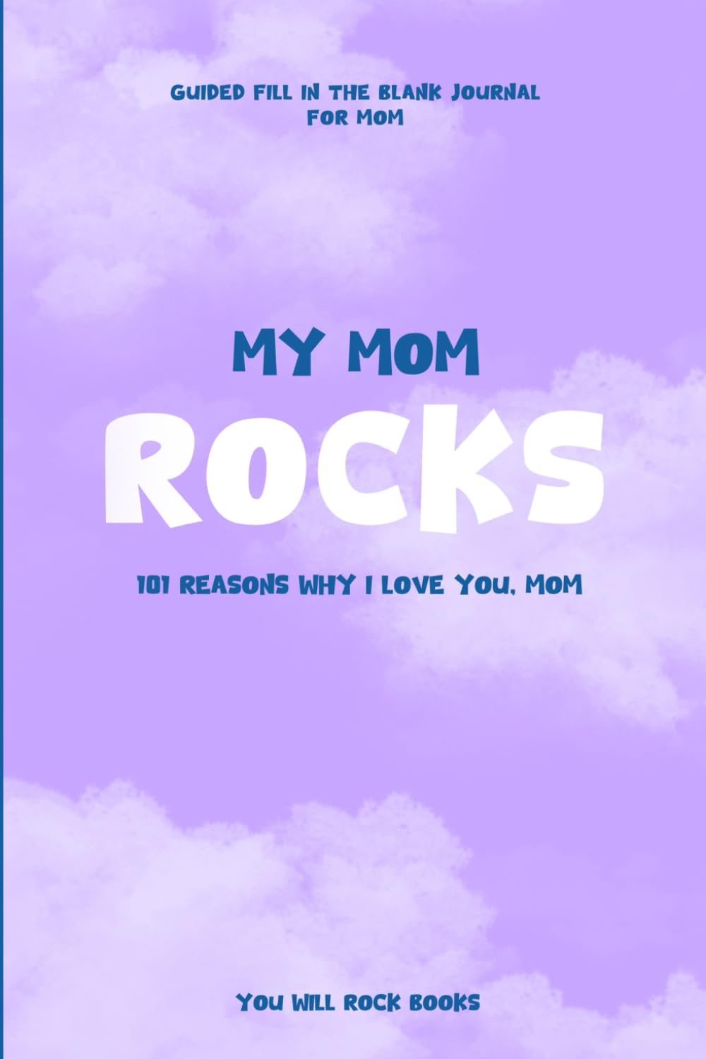 My Mom Rocks!: 101 Reasons Why I Love You, Mom: Guided Fill In The Blank Journal For Mom - 8459