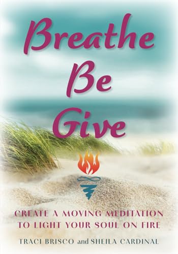 Breathe Be Give: Create a Moving Meditation to Light Your Soul on Fire