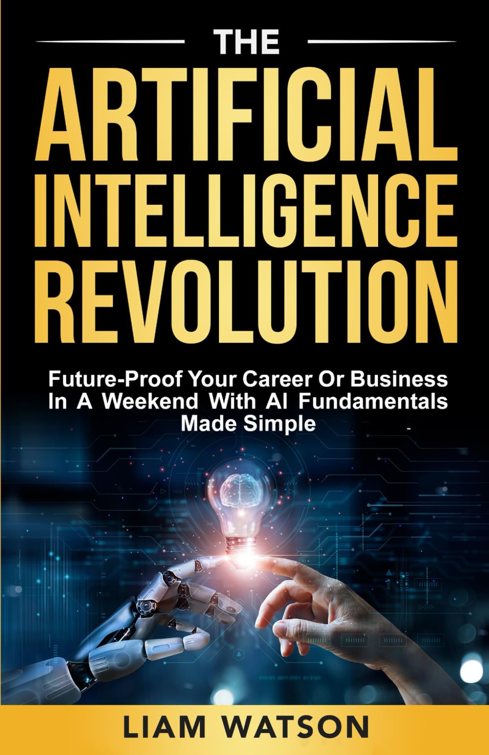 The Artificial Intelligence Revolution: Future-Proof Your Career or Business in a Weekend with AI Fundamentals Made Simple - 1219