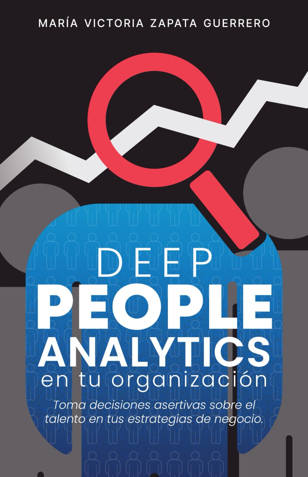 Deep People Analytics en tu organización: Toma decisiones asertivas sobre el talento en tus estrategias de negocio (Spanish Edition)