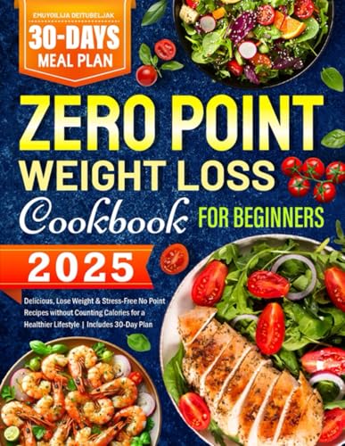 2025 Zero Point Weight Loss Cookbook for Beginners: Delicious, Lose Weight & Stress-Free No Point Recipes without Counting Calories for a Healthier Lifestyle | Includes 30-Day Plan