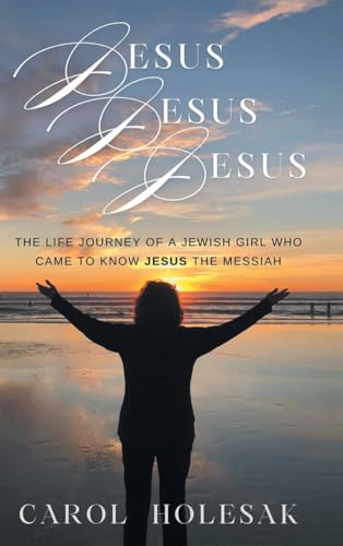 Jesus Jesus Jesus: The Life Journey of a Jewish Girl Who Came to Know Jesus the Messiah