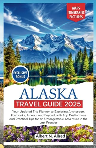 Alaska Travel Guide 2025: Your Updated Trip Planner to Exploring Anchorage, Fairbanks, Juneau, and Beyond, with Top Destinations and Practical Tips ... Frontier (NEW EDITION 2025 TRAVEL GUIDES) - 6710