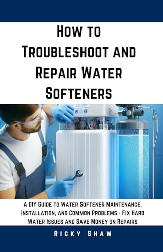How to Troubleshoot and Repair Water Softeners: A DIY Guide to Water Softener Maintenance, Installation, and Common Problems, Fix Hard Water Issues ... 911: Quick Fixes for Common Household Leaks) - 2239