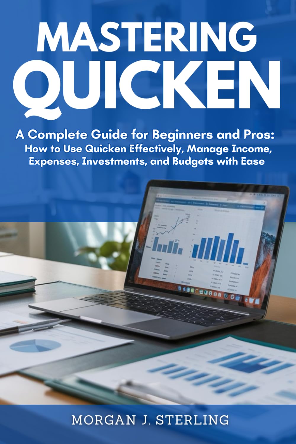 MASTERING QUICKEN: A Complete Guide for Beginners and Pros: How to Use Quicken Effectively, Manage Income, Expenses, Investments, and Budgets with Ease - 1883