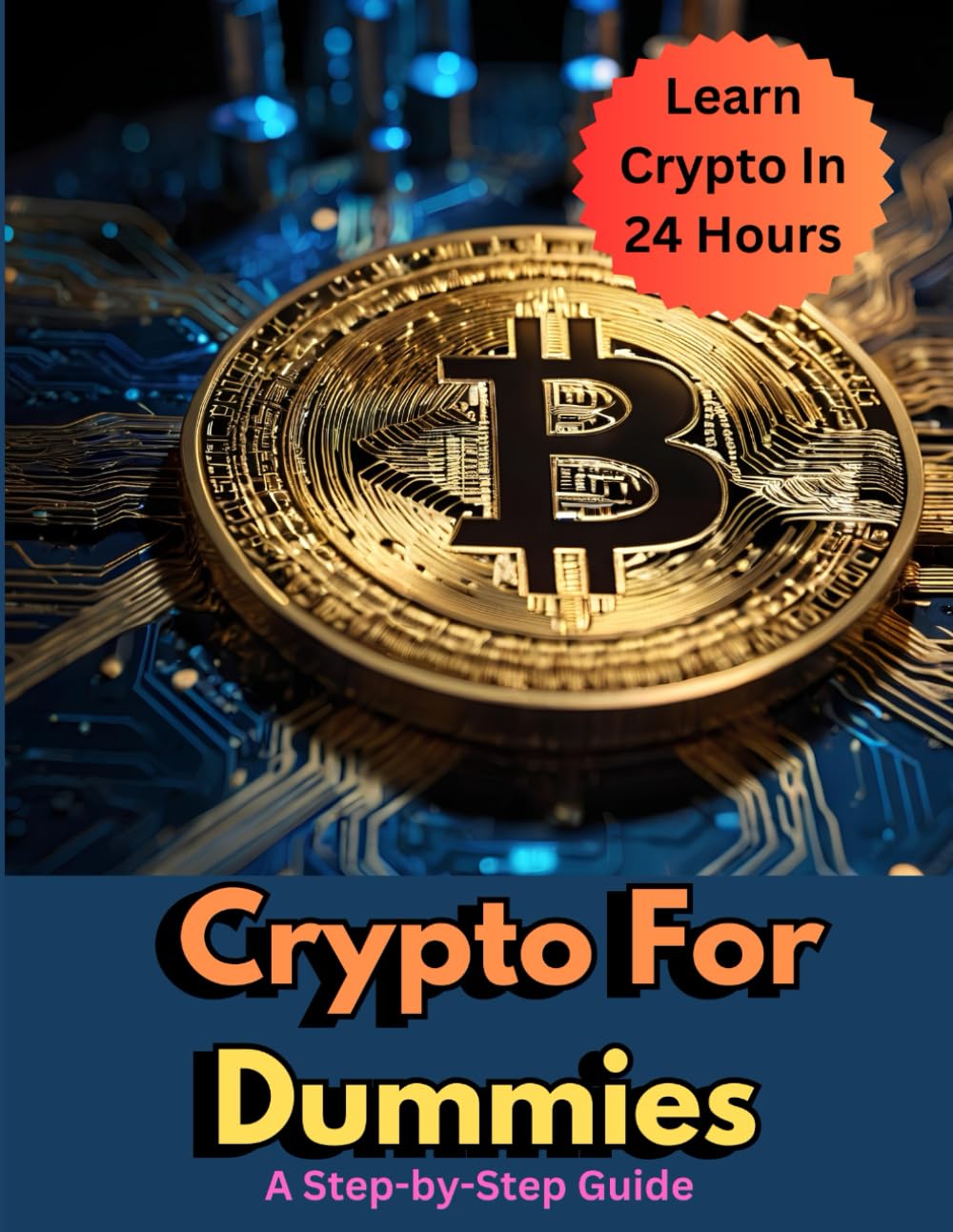Crypto for Dummies: Learn Crypto in 24 Hours: Your Quick-Start Guide to Blockchain, Bitcoin, and Navigating the World of Digital Currency