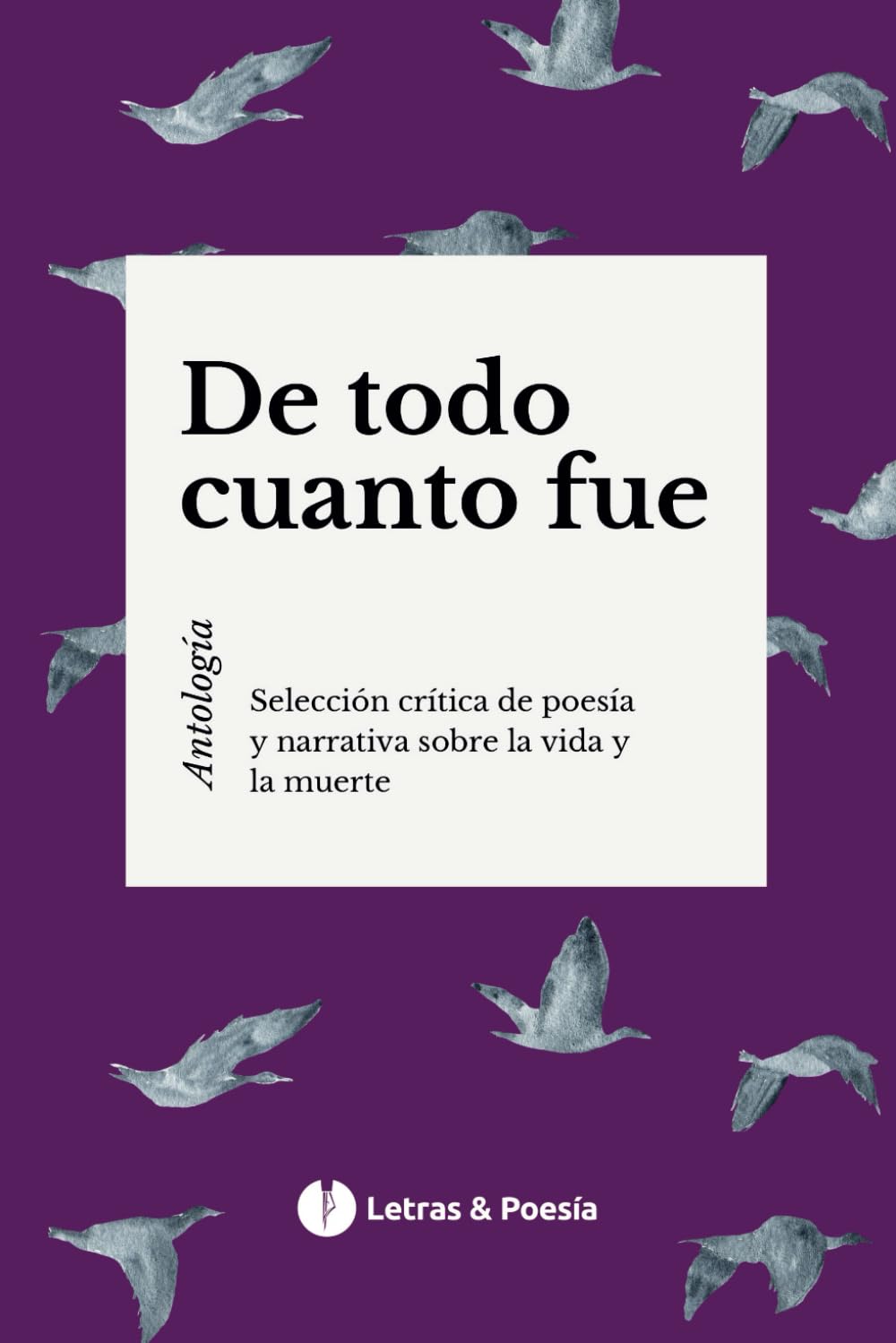 De todo cuanto fue: Antología sobre la vida y la muerte (Spanish Edition)