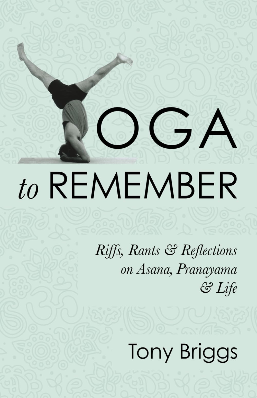 Yoga to Remember: Riffs, Rants & Reflections on Asana, Pranayama & Life
