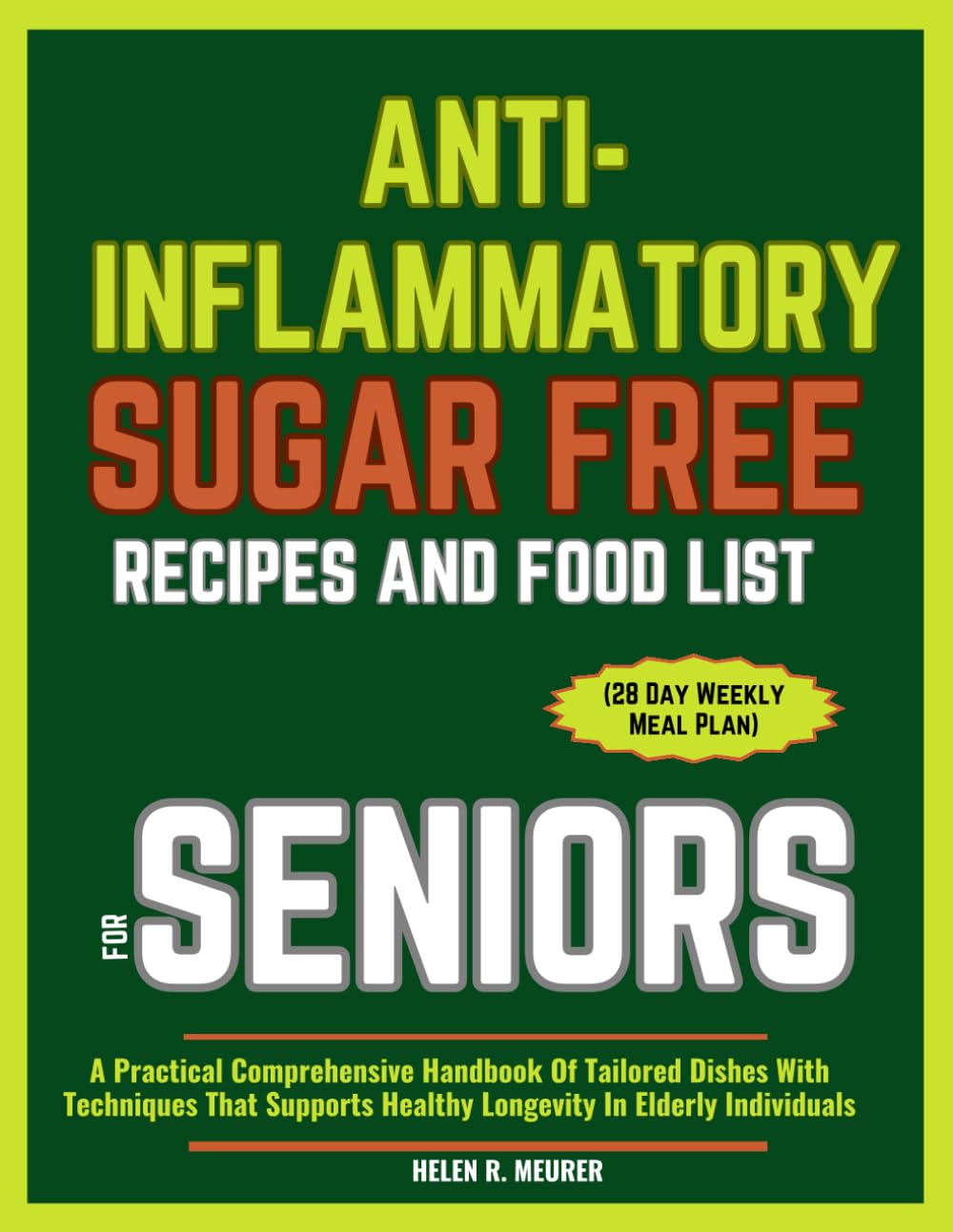 ANTI-INFLAMMATORY SUGAR FREE RECIPES AND FOOD LIST FOR SENIORS (28 Day Weekly Meal Plan): A Practical Comprehensive Handbook Of Tailored Dishes With ... Healthy Longevity In Elderly Individuals