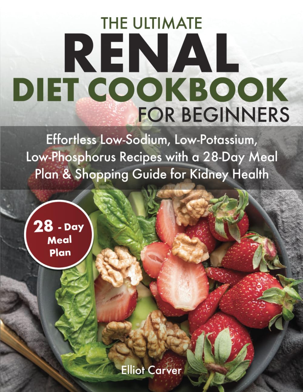 The Ultimate Renal Diet Cookbook for Beginners: Effortless Low-Sodium, Low-Potassium, Low-Phosphorus Recipes with a 28-Day Meal Plan & Shopping Guide for Kidney Health - 4598